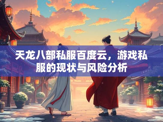 天龙八部私服百度云，游戏私服的现状与风险分析