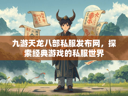 九游天龙八部私服发布网，探索经典游戏的私服世界  第3张