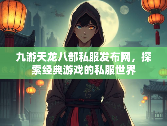 九游天龙八部私服发布网，探索经典游戏的私服世界