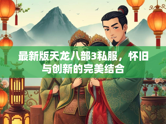 最新版天龙八部3私服，怀旧与创新的完美结合