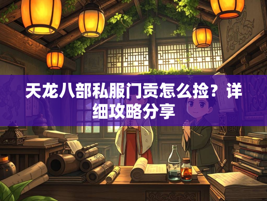 天龙八部私服门贡怎么捡？详细攻略分享