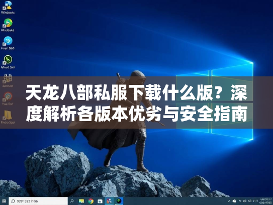 天龙八部私服下载什么版？深度解析各版本优劣与安全指南