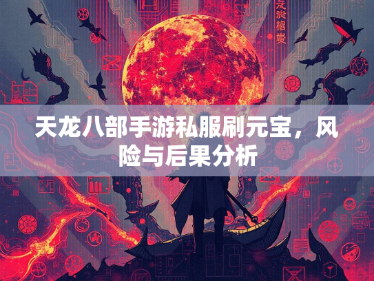 天龙八部手游私服刷元宝，风险与后果分析