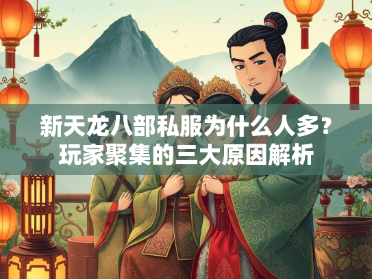 新天龙八部私服为什么人多？玩家聚集的三大原因解析  第2张