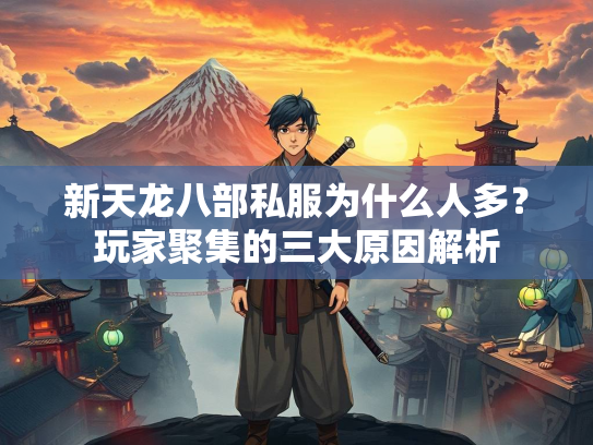 新天龙八部私服为什么人多？玩家聚集的三大原因解析