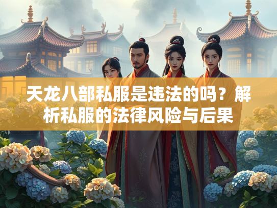 天龙八部私服是违法的吗？解析私服的法律风险与后果