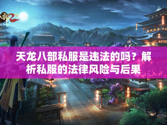 天龙八部私服是违法的吗？解析私服的法律风险与后果