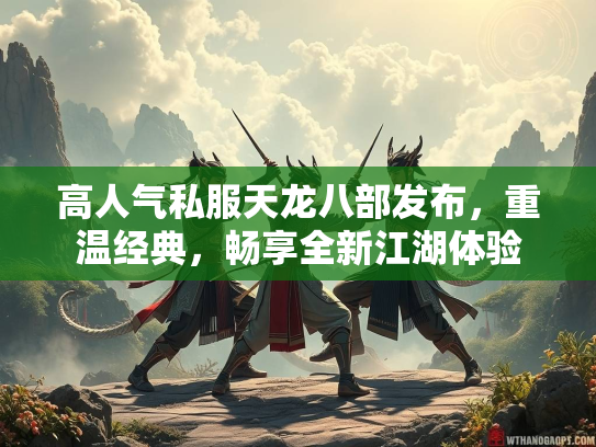 高人气私服天龙八部发布，重温经典，畅享全新江湖体验  第3张