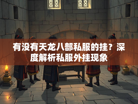 有没有天龙八部私服的挂？深度解析私服外挂现象