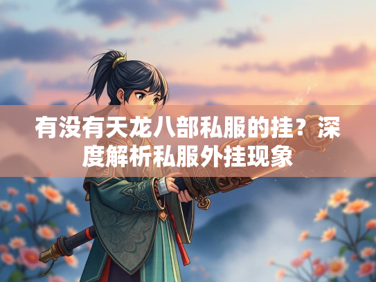 有没有天龙八部私服的挂？深度解析私服外挂现象