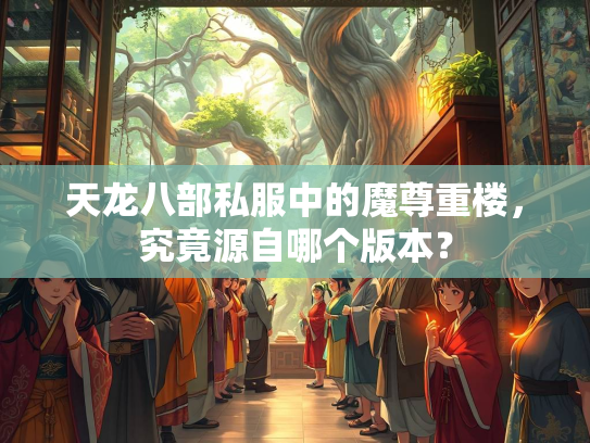 天龙八部私服中的魔尊重楼，究竟源自哪个版本？