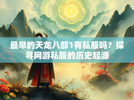 最早的天龙八部1有私服吗？探寻网游私服的历史起源