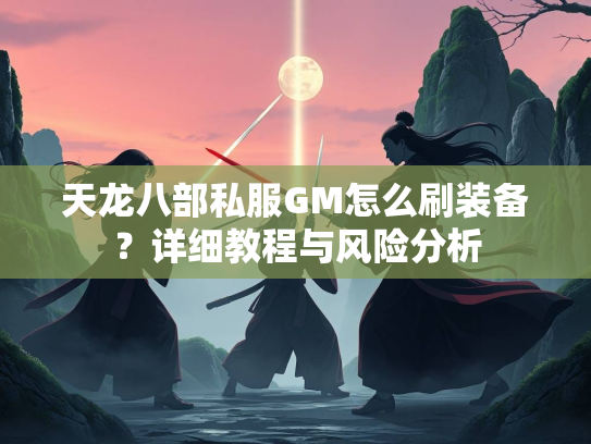 天龙八部私服GM怎么刷装备？详细教程与风险分析