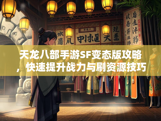 天龙八部手游SF变态版攻略，快速提升战力与刷资源技巧  第3张