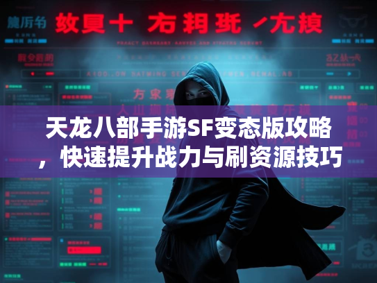 天龙八部手游SF变态版攻略，快速提升战力与刷资源技巧