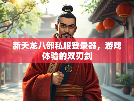 新天龙八部私服登录器，游戏体验的双刃剑