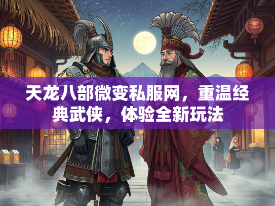 天龙八部微变私服网，重温经典武侠，体验全新玩法