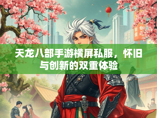 天龙八部手游横屏私服，怀旧与创新的双重体验
