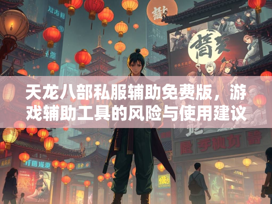 天龙八部私服辅助免费版，游戏辅助工具的风险与使用建议