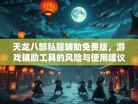 天龙八部私服辅助免费版，游戏辅助工具的风险与使用建议