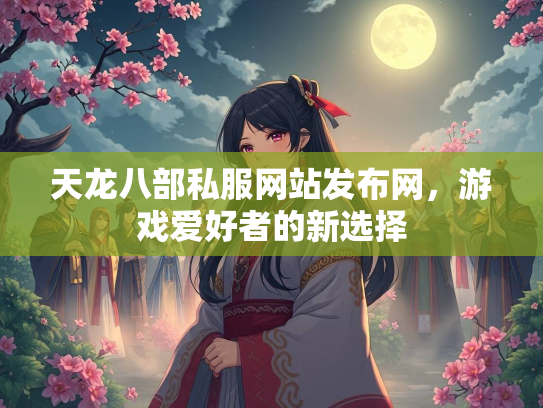 天龙八部私服网站发布网，游戏爱好者的新选择