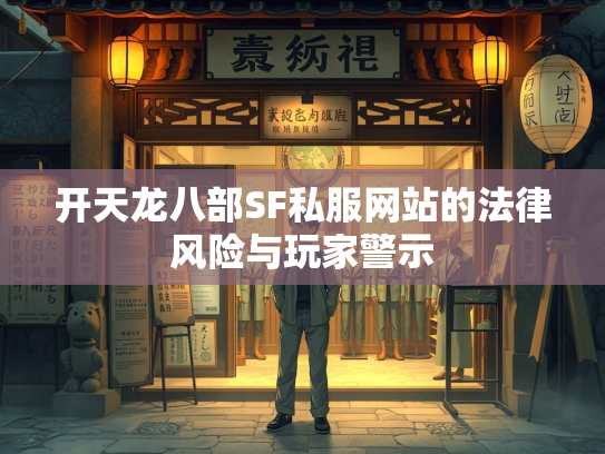 开天龙八部SF私服网站的法律风险与玩家警示