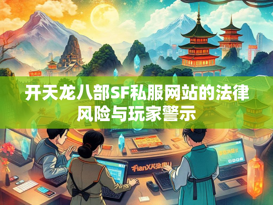 开天龙八部SF私服网站的法律风险与玩家警示