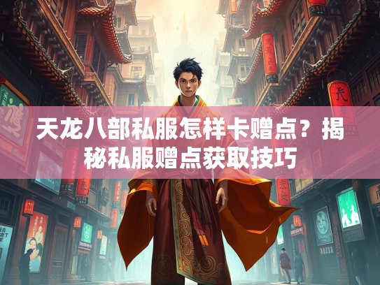 天龙八部私服怎样卡赠点？揭秘私服赠点获取技巧  第2张