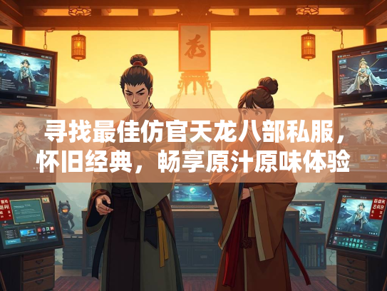寻找最佳仿官天龙八部私服，怀旧经典，畅享原汁原味体验