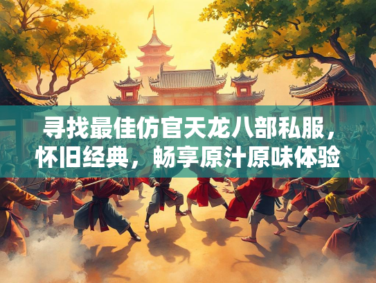 寻找最佳仿官天龙八部私服，怀旧经典，畅享原汁原味体验