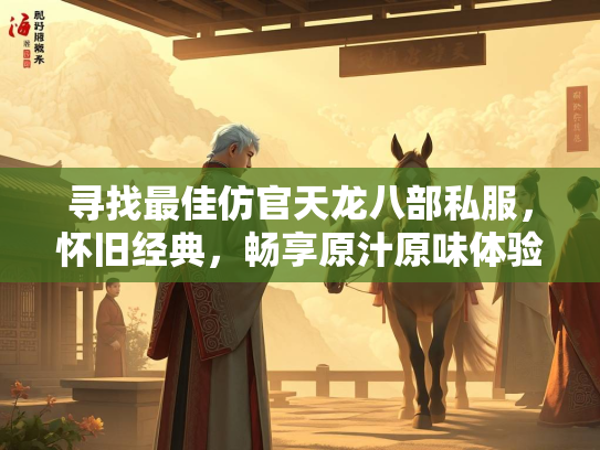 寻找最佳仿官天龙八部私服，怀旧经典，畅享原汁原味体验