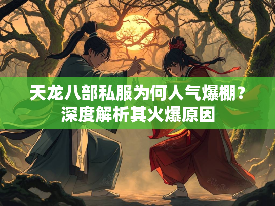 天龙八部私服为何人气爆棚？深度解析其火爆原因  第1张