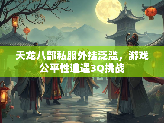 天龙八部私服外挂泛滥，游戏公平性遭遇3Q挑战  第2张
