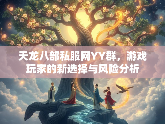 天龙八部私服网YY群，游戏玩家的新选择与风险分析  第1张
