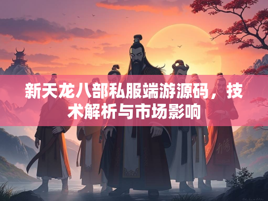 新天龙八部私服端游源码，技术解析与市场影响  第2张