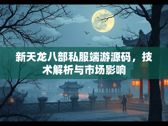 新天龙八部私服端游源码，技术解析与市场影响  第3张