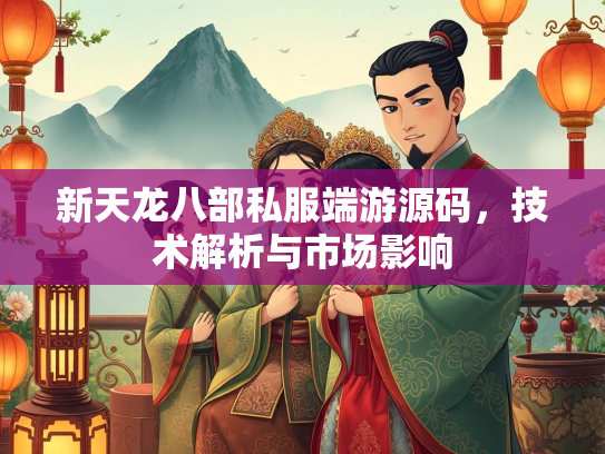 新天龙八部私服端游源码，技术解析与市场影响  第1张