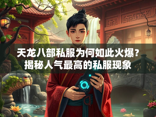 天龙八部私服为何如此火爆？揭秘人气最高的私服现象