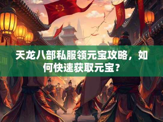 天龙八部私服领元宝攻略，如何快速获取元宝？