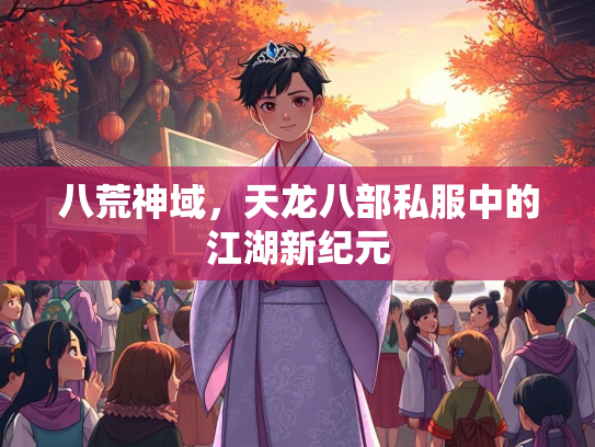八荒神域，天龙八部私服中的江湖新纪元  第2张