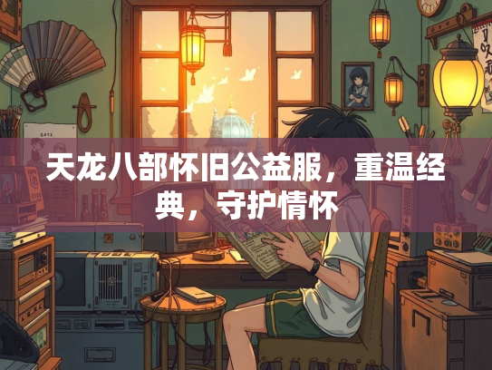 天龙八部怀旧公益服，重温经典，守护情怀