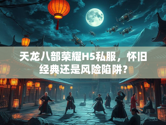 天龙八部荣耀H5私服，怀旧经典还是风险陷阱？  第1张