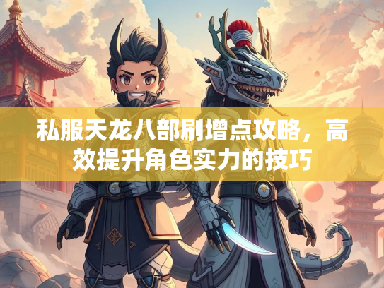 私服天龙八部刷增点攻略，高效提升角色实力的技巧