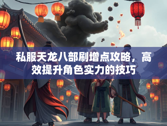 私服天龙八部刷增点攻略，高效提升角色实力的技巧
