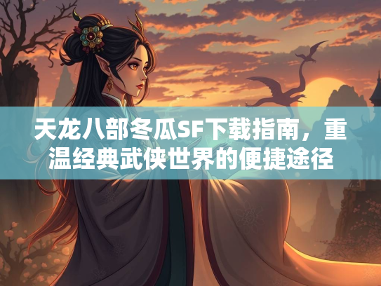 天龙八部冬瓜SF下载指南，重温经典武侠世界的便捷途径  第2张