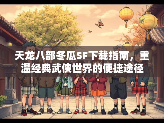 天龙八部冬瓜SF下载指南，重温经典武侠世界的便捷途径  第3张