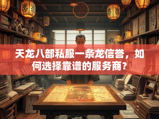 天龙八部私服一条龙信誉，如何选择靠谱的服务商？  第3张