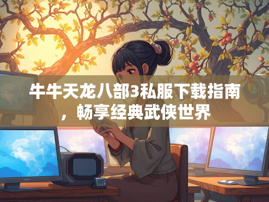 牛牛天龙八部3私服下载指南，畅享经典武侠世界