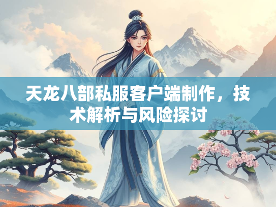 天龙八部私服客户端制作，技术解析与风险探讨