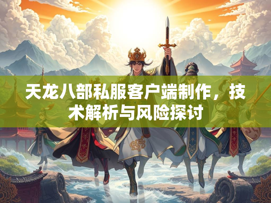 天龙八部私服客户端制作，技术解析与风险探讨